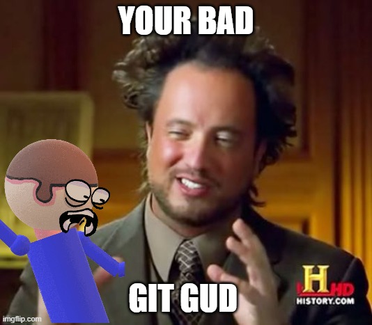your bad | YOUR BAD; GIT GUD | image tagged in memes,ancient aliens | made w/ Imgflip meme maker