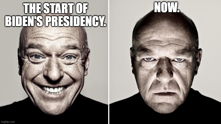 I was thinking of Dem Party voters and how shocking reality must be to them. | NOW. THE START OF BIDEN'S PRESIDENCY. | image tagged in dean norris's reaction | made w/ Imgflip meme maker