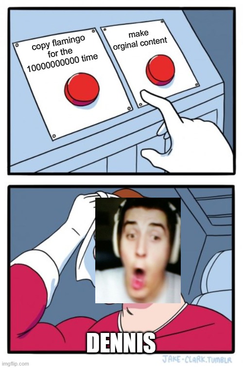 Two Buttons | make orginal content; copy flamingo for the 10000000000 time; DENNIS | image tagged in memes,two buttons | made w/ Imgflip meme maker