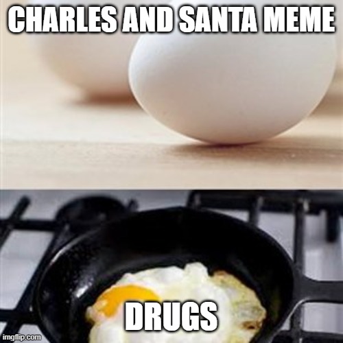Brain, Brain on Drugs (egg) | CHARLES AND SANTA MEME DRUGS | image tagged in brain brain on drugs egg | made w/ Imgflip meme maker