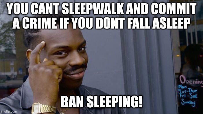 sleeping is bad | YOU CANT SLEEPWALK AND COMMIT A CRIME IF YOU DONT FALL ASLEEP; BAN SLEEPING! | image tagged in memes,roll safe think about it | made w/ Imgflip meme maker