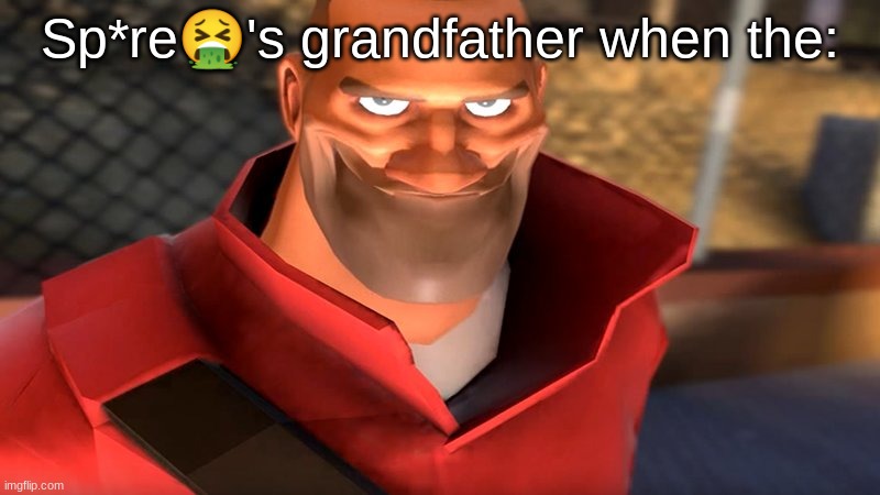 a | Sp*re🤮's grandfather when the: | image tagged in tf2 soldier smiling | made w/ Imgflip meme maker
