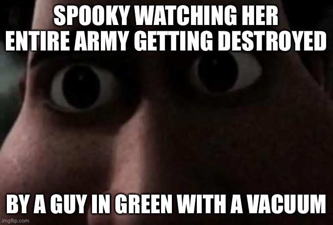 They need more spooky’s jumpscare mansion memes so | SPOOKY WATCHING HER ENTIRE ARMY GETTING DESTROYED; BY A GUY IN GREEN WITH A VACUUM | image tagged in titan stare,luigi,vacuum cleaner,oh wow are you actually reading these tags,bruh | made w/ Imgflip meme maker