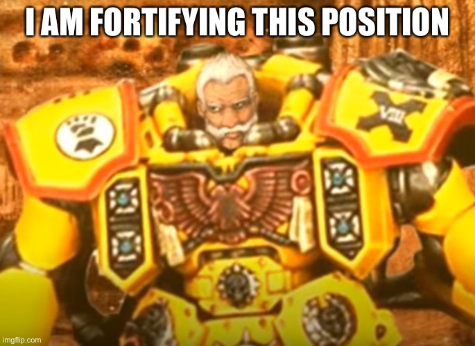 Rogal Dorn | I AM FORTIFYING THIS POSITION | image tagged in rogal dorn | made w/ Imgflip meme maker