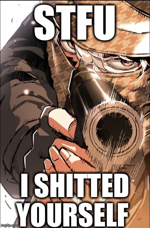 STFU; I SHITTED YOURSELF | made w/ Imgflip meme maker