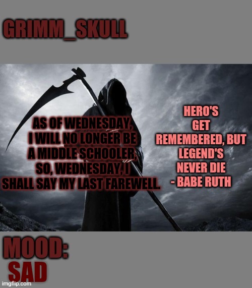 Soon I will be forced to leave | AS OF WEDNESDAY, I WILL NO LONGER BE A MIDDLE SCHOOLER, SO, WEDNESDAY, I SHALL SAY MY LAST FAREWELL. SAD | image tagged in grimm skull template | made w/ Imgflip meme maker