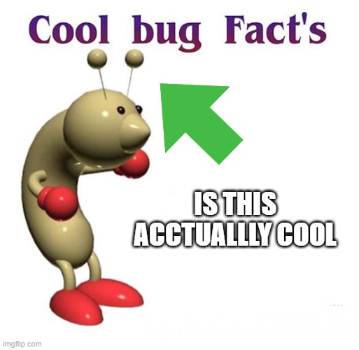 cool bu NOOOOOOOO | IS THIS ACCTUALLLY COOL | image tagged in cool bug facts | made w/ Imgflip meme maker