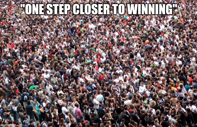 crowd of people | "ONE STEP CLOSER TO WINNING" | image tagged in crowd of people | made w/ Imgflip meme maker