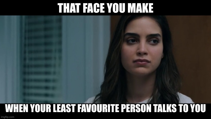 My first upload | THAT FACE YOU MAKE; WHEN YOUR LEAST FAVOURITE PERSON TALKS TO YOU | image tagged in scream samantha | made w/ Imgflip meme maker