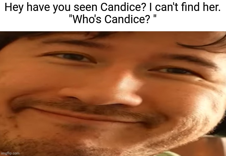 Markiplier | Hey have you seen Candice? I can't find her.
"Who's Candice? " | image tagged in markiplier | made w/ Imgflip meme maker