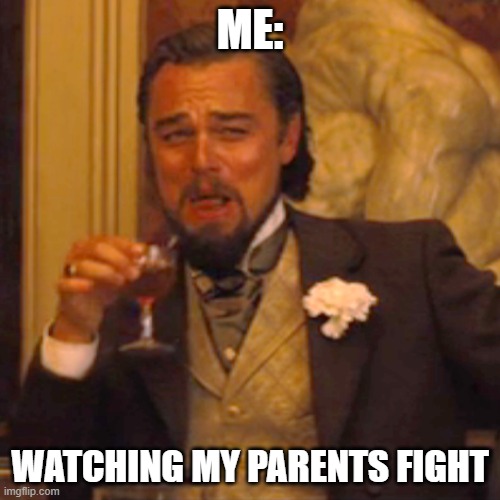 Laughing Leo | ME:; WATCHING MY PARENTS FIGHT | image tagged in memes,laughing leo | made w/ Imgflip meme maker