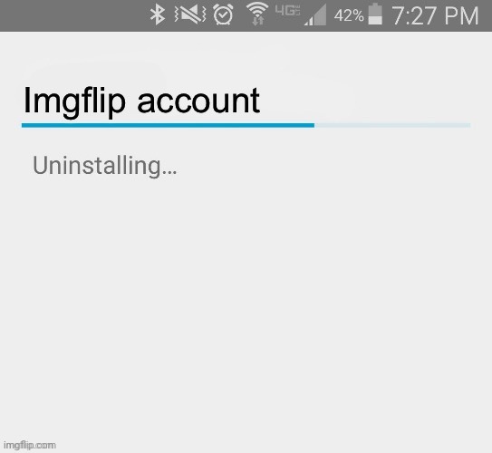 Imgflip account uninstalling | image tagged in imgflip account uninstalling | made w/ Imgflip meme maker