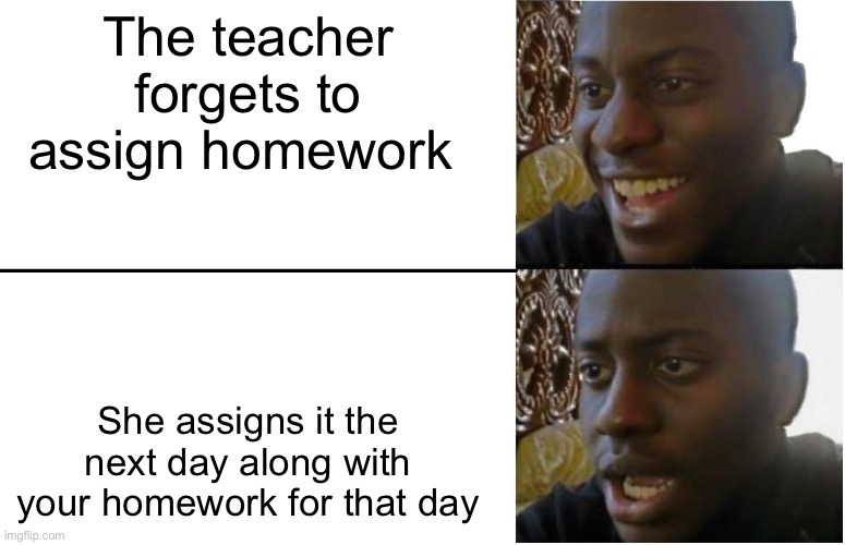 Disappointed Black Guy | The teacher forgets to assign homework; She assigns it the next day along with your homework for that day | image tagged in disappointed black guy | made w/ Imgflip meme maker