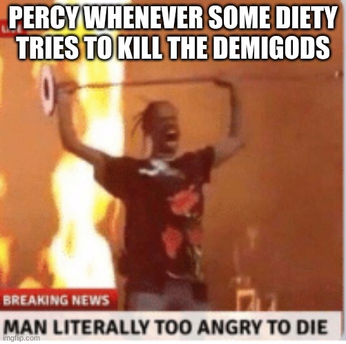 man literally too angery to die | PERCY WHENEVER SOME DIETY TRIES TO KILL THE DEMIGODS | image tagged in man literally too angery to die,percy jackson | made w/ Imgflip meme maker