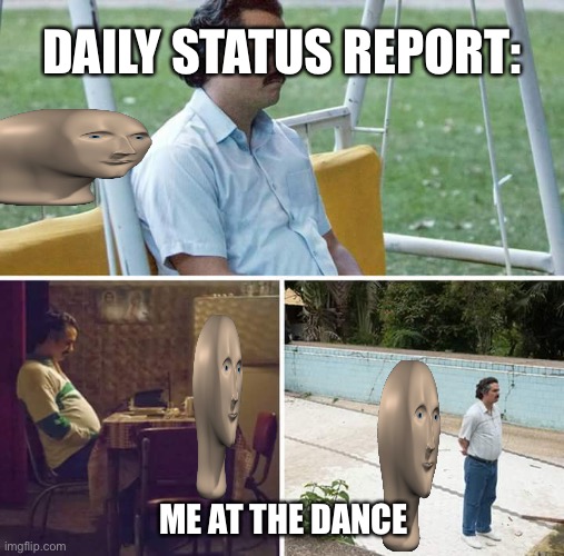 Sad Pablo Escobar Meme | DAILY STATUS REPORT:; ME AT THE DANCE | image tagged in memes,sad pablo escobar,daily,status,report | made w/ Imgflip meme maker