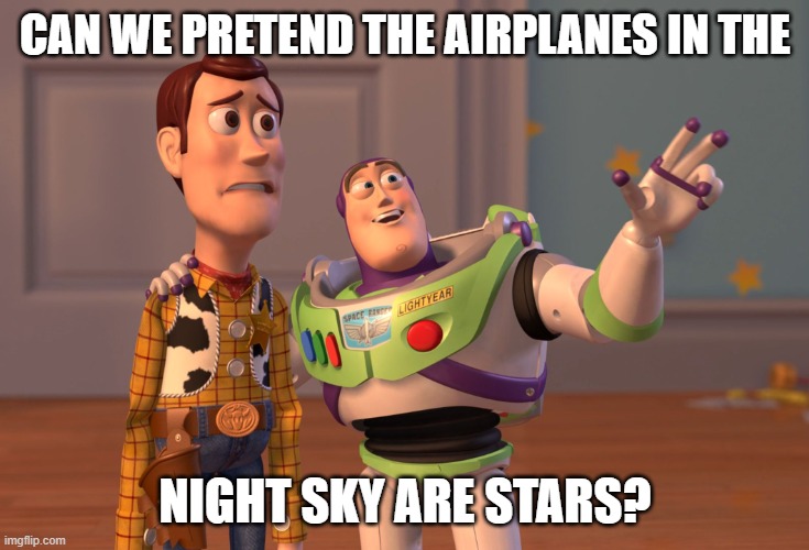 No | CAN WE PRETEND THE AIRPLANES IN THE; NIGHT SKY ARE STARS? | image tagged in memes,x x everywhere | made w/ Imgflip meme maker