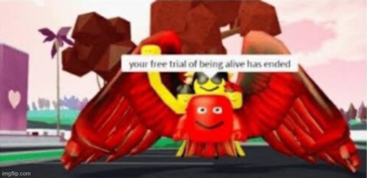 your free trial of being alive has ended | image tagged in your free trial of being alive has ended | made w/ Imgflip meme maker