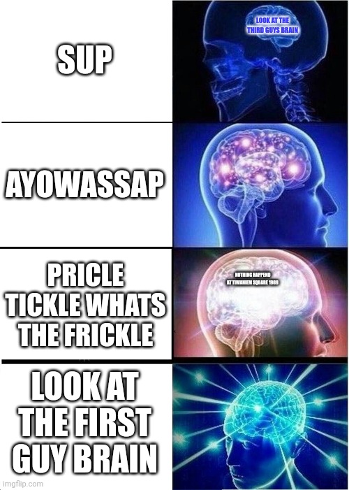 Expanding Brain | SUP; LOOK AT THE THIRD GUYS BRAIN; AYOWASSAP; PRICLE TICKLE WHATS THE FRICKLE; NOTHING HAPPEND AT TIWANIEM SQUARE 1989; LOOK AT THE FIRST GUY BRAIN | image tagged in memes,expanding brain | made w/ Imgflip meme maker
