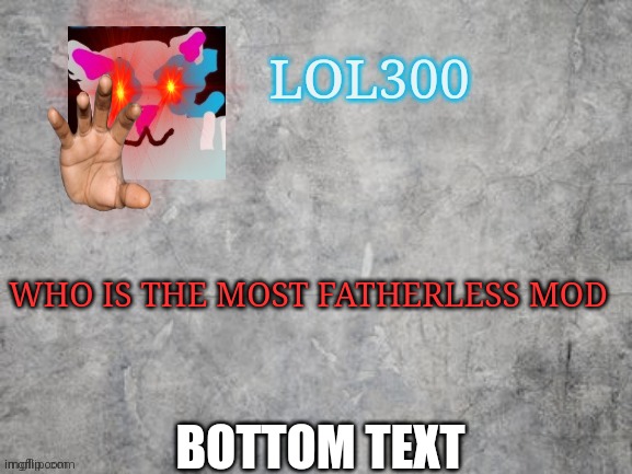 I mean MSMG has its share of abusive mods | WHO IS THE MOST FATHERLESS MOD; BOTTOM TEXT | image tagged in lol300 announcement 2 0,mod note i'm in your walls | made w/ Imgflip meme maker