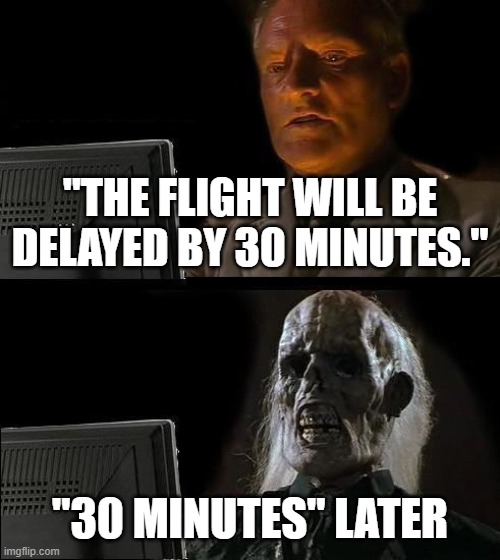 I'll Just Wait Here | "THE FLIGHT WILL BE DELAYED BY 30 MINUTES."; "30 MINUTES" LATER | image tagged in memes,i'll just wait here | made w/ Imgflip meme maker