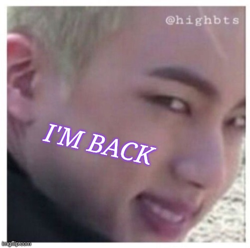 Annoying ppl | I'M BACK | image tagged in bts | made w/ Imgflip meme maker