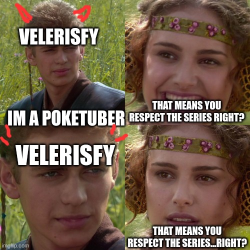 Anakin Padme 4 Panel | VELERISFY; THAT MEANS YOU RESPECT THE SERIES RIGHT? IM A POKETUBER; VELERISFY; THAT MEANS YOU RESPECT THE SERIES...RIGHT? | image tagged in anakin padme 4 panel | made w/ Imgflip meme maker