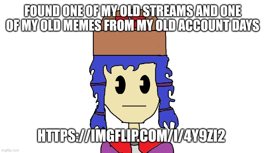 Surprisingly, that stream somehow has people posting on it still | FOUND ONE OF MY OLD STREAMS AND ONE OF MY OLD MEMES FROM MY OLD ACCOUNT DAYS; HTTPS://IMGFLIP.COM/I/4Y9ZI2 | image tagged in e | made w/ Imgflip meme maker