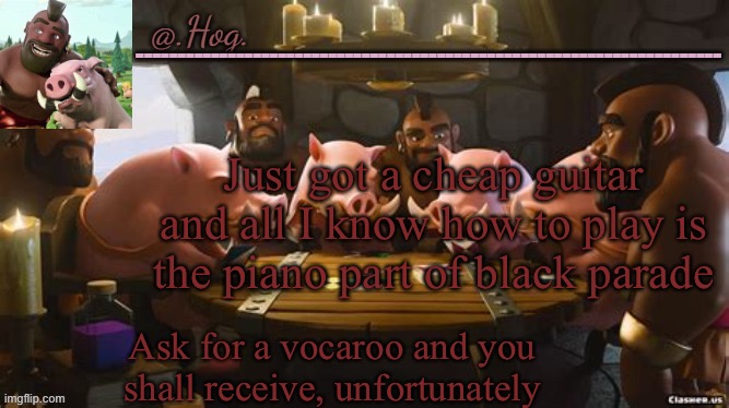 .Hog. Announcement Temp (THANK YOU BUBONIC THANKYOUTHANKYOUTHA-) | Just got a cheap guitar and all I know how to play is the piano part of black parade; Ask for a vocaroo and you shall receive, unfortunately | image tagged in hog announcement temp thank you bubonic thankyouthankyoutha- | made w/ Imgflip meme maker
