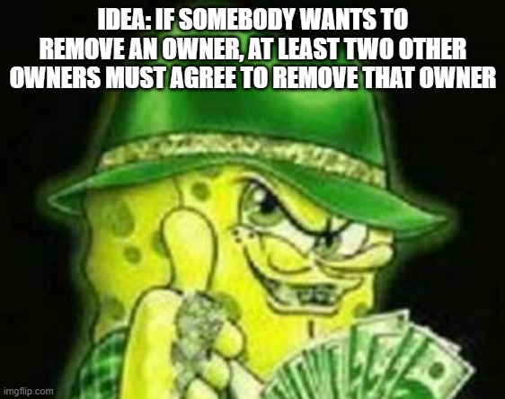 would stop problems in certain streams | IDEA: IF SOMEBODY WANTS TO REMOVE AN OWNER, AT LEAST TWO OTHER OWNERS MUST AGREE TO REMOVE THAT OWNER | made w/ Imgflip meme maker