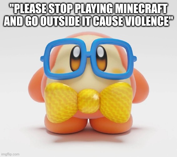 Nerd waddle dee | "PLEASE STOP PLAYING MINECRAFT AND GO OUTSIDE IT CAUSE VIOLENCE" | image tagged in nerd waddle dee | made w/ Imgflip meme maker