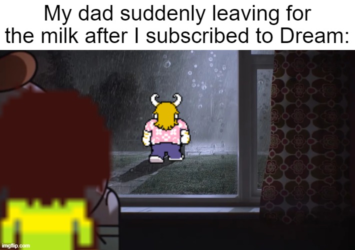 My dad suddenly leaving for the milk after I subscribed to Dream: | made w/ Imgflip meme maker