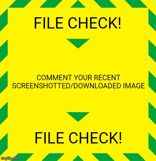 Stay Alert | FILE CHECK! COMMENT YOUR RECENT SCREENSHOTTED/DOWNLOADED IMAGE; FILE CHECK! | image tagged in stay alert | made w/ Imgflip meme maker