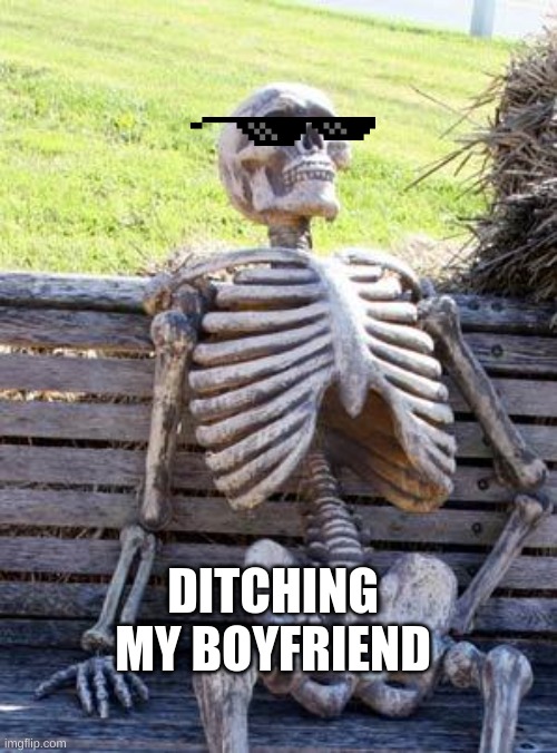 Waiting Skeleton Meme | DITCHING MY BOYFRIEND | image tagged in memes,waiting skeleton | made w/ Imgflip meme maker