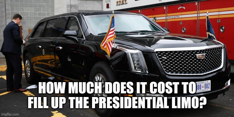 The Beast | HOW MUCH DOES IT COST TO FILL UP THE PRESIDENTIAL LIMO? | image tagged in presidential limo,gas prices | made w/ Imgflip meme maker