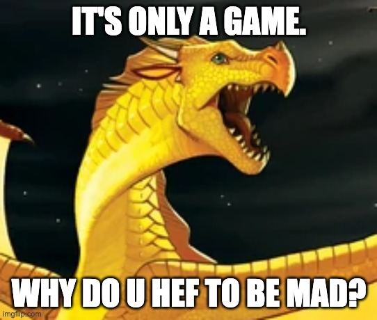 mad | IT'S ONLY A GAME. WHY DO U HEF TO BE MAD? | image tagged in sunny wof | made w/ Imgflip meme maker