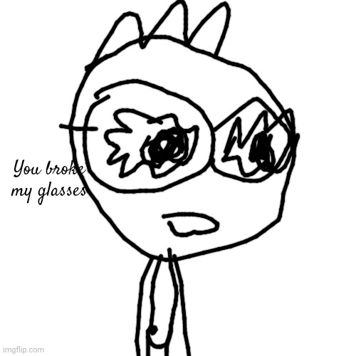 Blank Transparent Square | You broke my glasses | image tagged in memes,blank transparent square | made w/ Imgflip meme maker