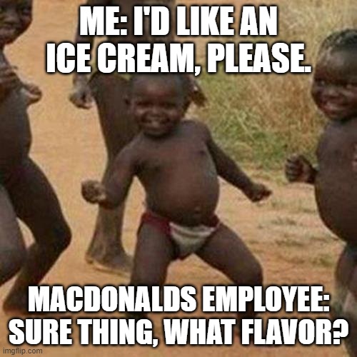 Too bad this doesn't happen... | ME: I'D LIKE AN ICE CREAM, PLEASE. MACDONALDS EMPLOYEE: SURE THING, WHAT FLAVOR? | image tagged in memes,third world success kid | made w/ Imgflip meme maker