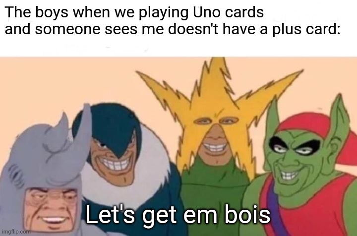 Why must lilke this | The boys when we playing Uno cards and someone sees me doesn't have a plus card:; Let's get em bois | image tagged in memes,me and the boys,funny,uno,games,lol | made w/ Imgflip meme maker