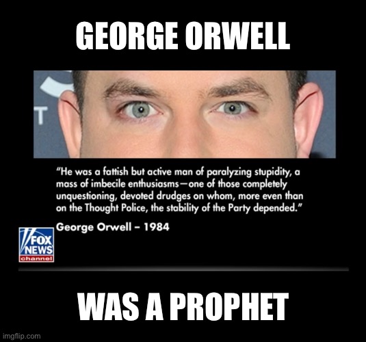 George Orwell, the prophet. | GEORGE ORWELL; WAS A PROPHET | image tagged in george orwell,orwellian,cnn fake news,cnn crazy news network,cnn crock news network,big brother | made w/ Imgflip meme maker