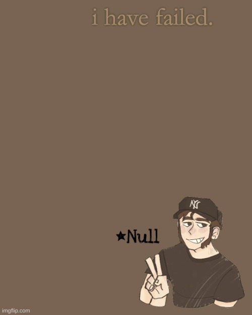 . | i have failed. | made w/ Imgflip meme maker