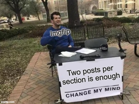 Fix this. Please. | Imgflip; Two posts per section is enough | image tagged in memes,change my mind | made w/ Imgflip meme maker