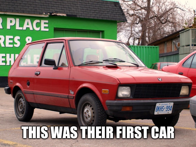 yugo | THIS WAS THEIR FIRST CAR | image tagged in yugo | made w/ Imgflip meme maker