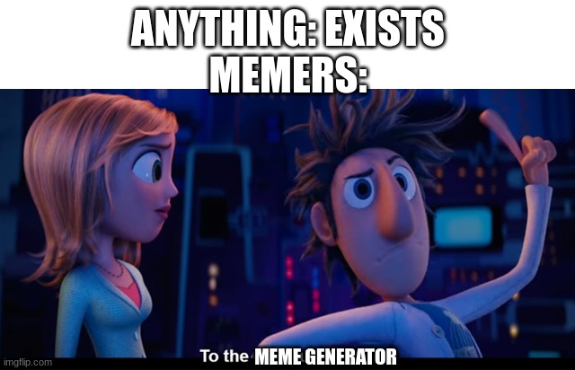 To the computer | ANYTHING: EXISTS
MEMERS:; MEME GENERATOR | image tagged in to the computer | made w/ Imgflip meme maker