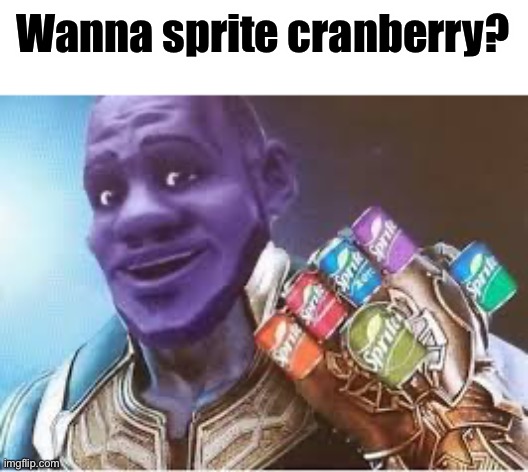 Yes | Wanna sprite cranberry? | image tagged in sprite cranberry thanos | made w/ Imgflip meme maker