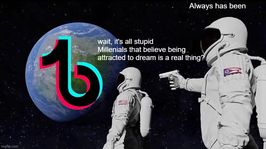 Always Has Been | Always has been; wait, it's all stupid Millenials that believe being attracted to dream is a real thing? | image tagged in memes,always has been | made w/ Imgflip meme maker