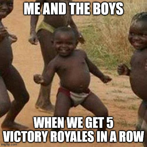 Third World Success Kid | ME AND THE BOYS; WHEN WE GET 5 VICTORY ROYALES IN A ROW | image tagged in memes,third world success kid | made w/ Imgflip meme maker
