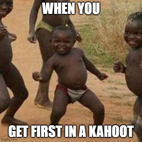 Third World Success Kid Meme | WHEN YOU; GET FIRST IN A KAHOOT | image tagged in memes,third world success kid | made w/ Imgflip meme maker