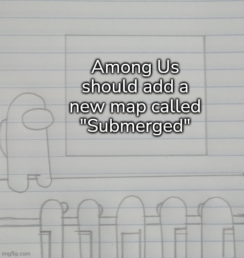 I've been waiting for the map! | Among Us should add a new map called "Submerged" | image tagged in we should among us,among us,memes,funny | made w/ Imgflip meme maker