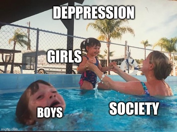 sad but real |  DEPPRESSION; GIRLS; SOCIETY; BOYS | image tagged in drowning kid in the pool,reality | made w/ Imgflip meme maker