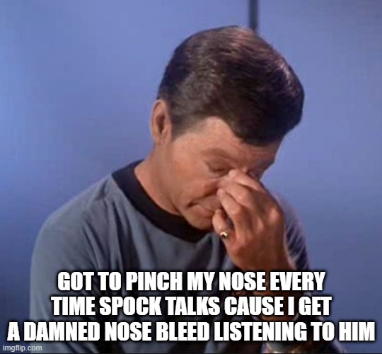 Hurts to Hear | GOT TO PINCH MY NOSE EVERY TIME SPOCK TALKS CAUSE I GET A DAMNED NOSE BLEED LISTENING TO HIM | image tagged in dammit jim | made w/ Imgflip meme maker